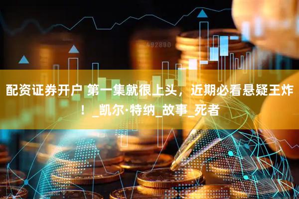 配资证券开户 第一集就很上头，近期必看悬疑王炸！_凯尔·特纳_故事_死者