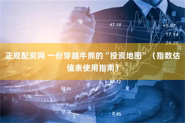 正规配资网 一份穿越牛熊的“投资地图”（指数估值表使用指南）