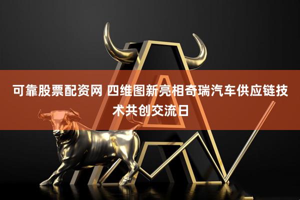 可靠股票配资网 四维图新亮相奇瑞汽车供应链技术共创交流日