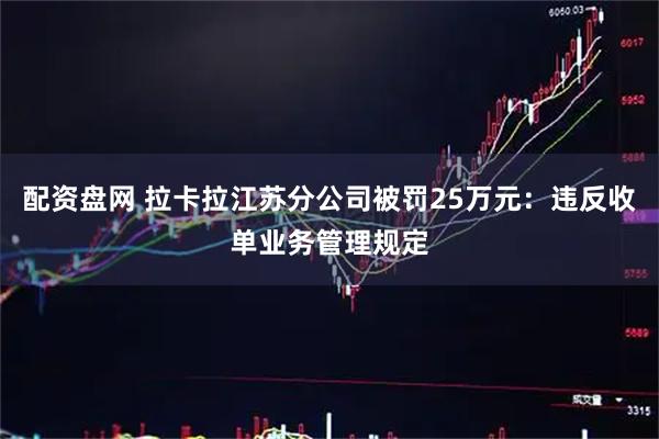 配资盘网 拉卡拉江苏分公司被罚25万元：违反收单业务管理规定