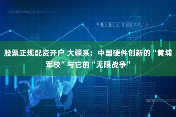 股票正规配资开户 大疆系：中国硬件创新的“黄埔军校”与它的“无限战争”