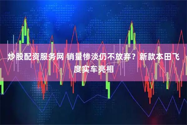 炒股配资服务网 销量惨淡仍不放弃？新款本田飞度实车亮相