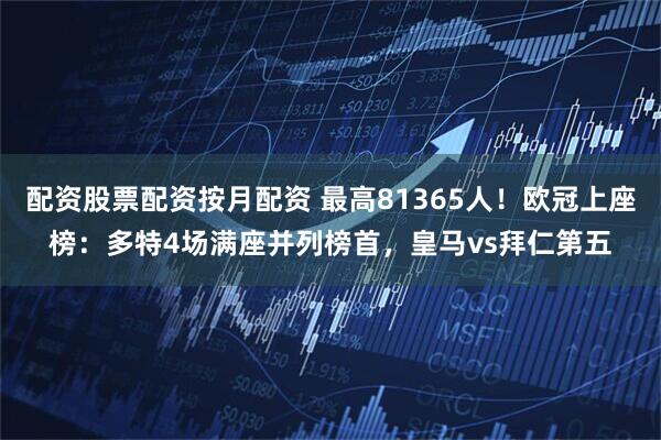 配资股票配资按月配资 最高81365人！欧冠上座榜：多特4场满座并列榜首，皇马vs拜仁第五