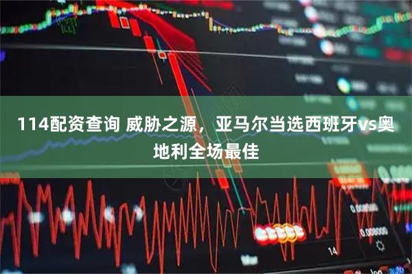 114配资查询 威胁之源，亚马尔当选西班牙vs奥地利全场最佳