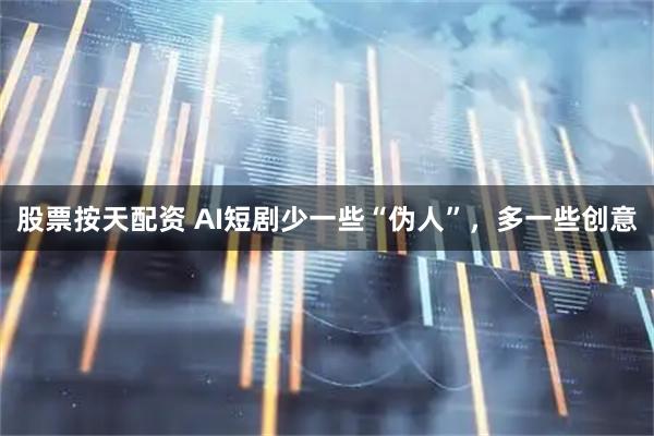 股票按天配资 AI短剧少一些“伪人”,多一些创意